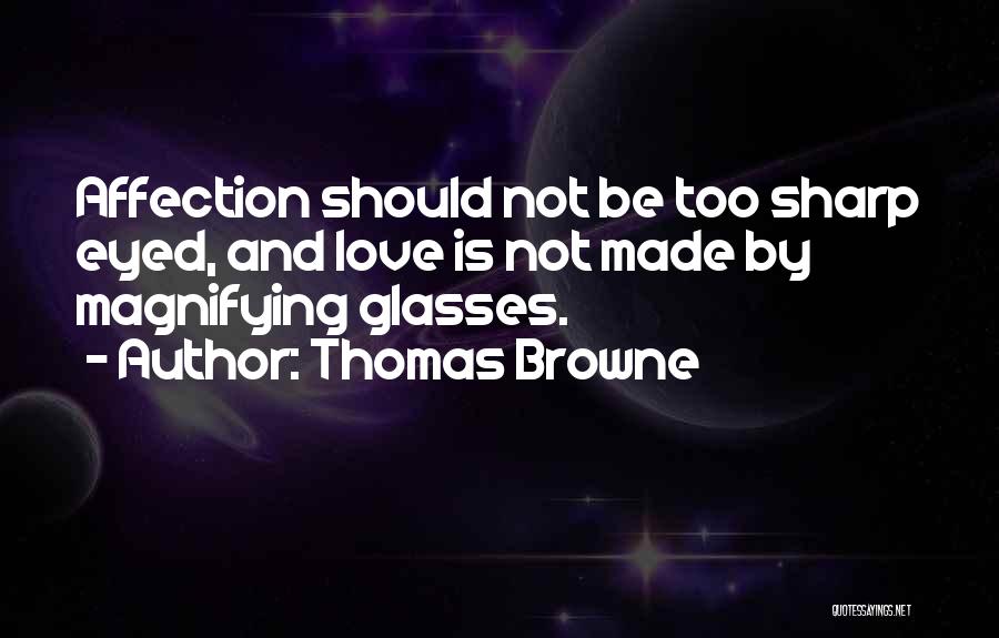 Thomas Browne Quotes: Affection Should Not Be Too Sharp Eyed, And Love Is Not Made By Magnifying Glasses.