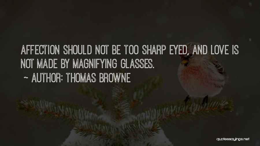 Thomas Browne Quotes: Affection Should Not Be Too Sharp Eyed, And Love Is Not Made By Magnifying Glasses.