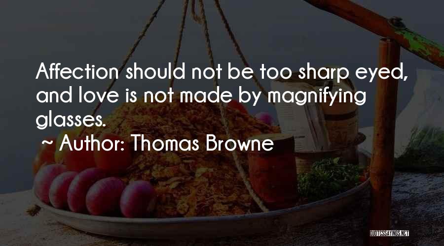 Thomas Browne Quotes: Affection Should Not Be Too Sharp Eyed, And Love Is Not Made By Magnifying Glasses.