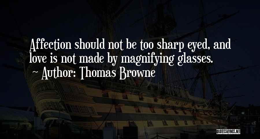 Thomas Browne Quotes: Affection Should Not Be Too Sharp Eyed, And Love Is Not Made By Magnifying Glasses.