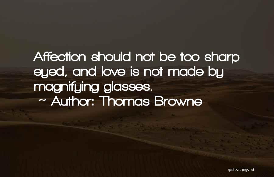 Thomas Browne Quotes: Affection Should Not Be Too Sharp Eyed, And Love Is Not Made By Magnifying Glasses.