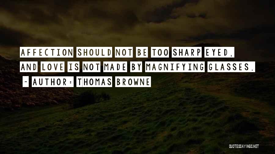 Thomas Browne Quotes: Affection Should Not Be Too Sharp Eyed, And Love Is Not Made By Magnifying Glasses.