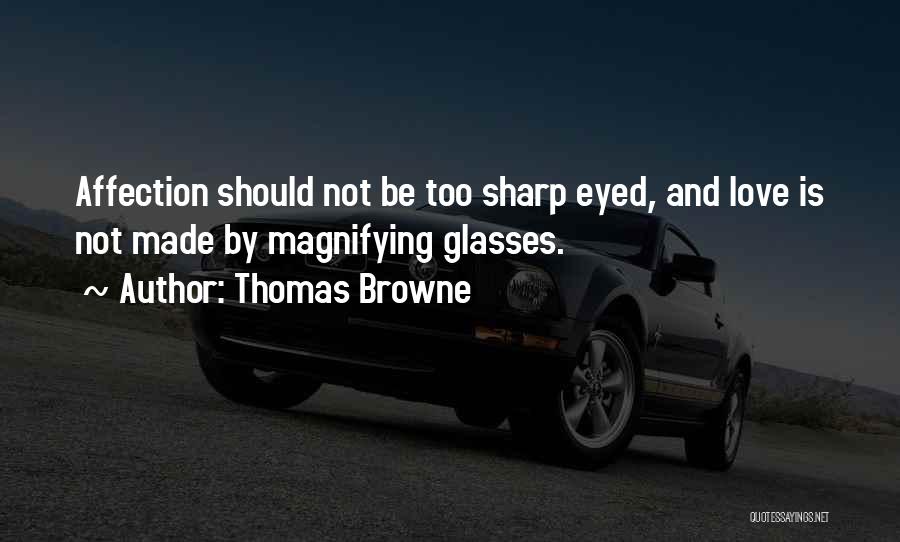 Thomas Browne Quotes: Affection Should Not Be Too Sharp Eyed, And Love Is Not Made By Magnifying Glasses.