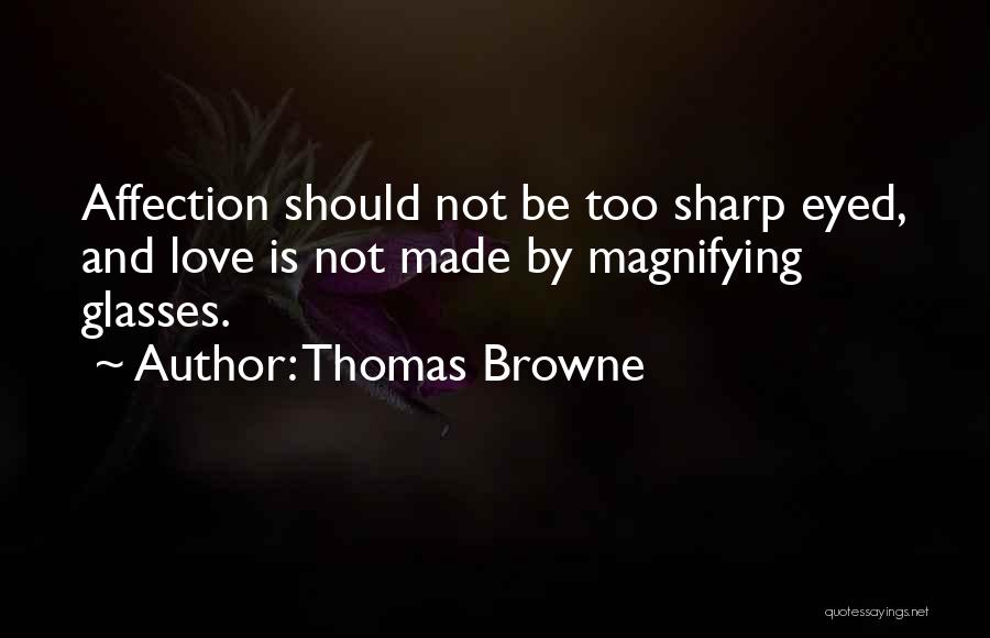 Thomas Browne Quotes: Affection Should Not Be Too Sharp Eyed, And Love Is Not Made By Magnifying Glasses.