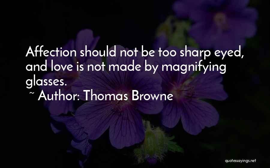 Thomas Browne Quotes: Affection Should Not Be Too Sharp Eyed, And Love Is Not Made By Magnifying Glasses.