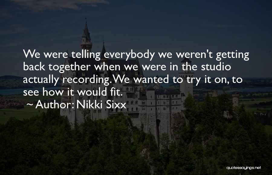 Nikki Sixx Quotes: We Were Telling Everybody We Weren't Getting Back Together When We Were In The Studio Actually Recording. We Wanted To