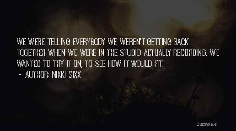 Nikki Sixx Quotes: We Were Telling Everybody We Weren't Getting Back Together When We Were In The Studio Actually Recording. We Wanted To
