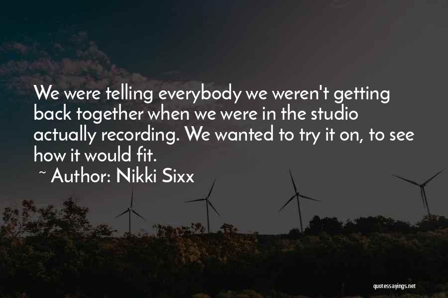 Nikki Sixx Quotes: We Were Telling Everybody We Weren't Getting Back Together When We Were In The Studio Actually Recording. We Wanted To