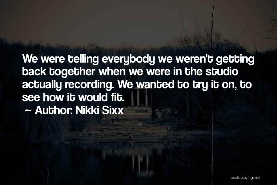 Nikki Sixx Quotes: We Were Telling Everybody We Weren't Getting Back Together When We Were In The Studio Actually Recording. We Wanted To