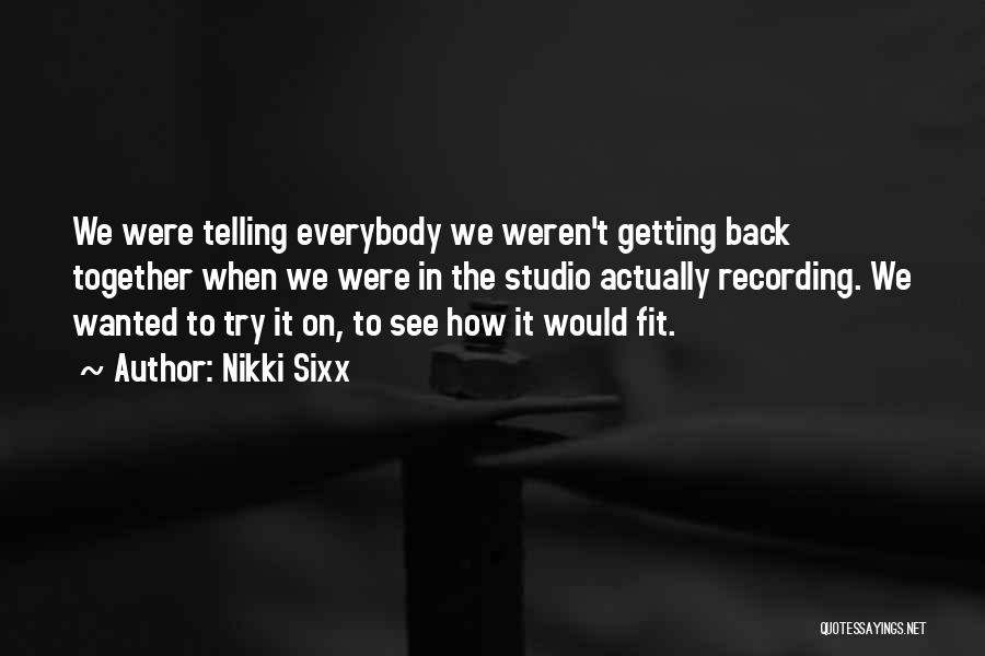 Nikki Sixx Quotes: We Were Telling Everybody We Weren't Getting Back Together When We Were In The Studio Actually Recording. We Wanted To