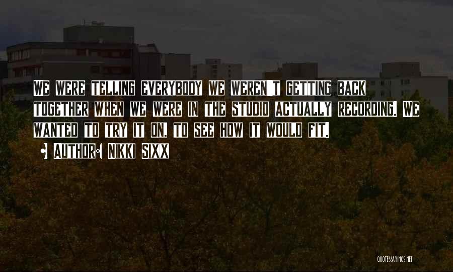 Nikki Sixx Quotes: We Were Telling Everybody We Weren't Getting Back Together When We Were In The Studio Actually Recording. We Wanted To