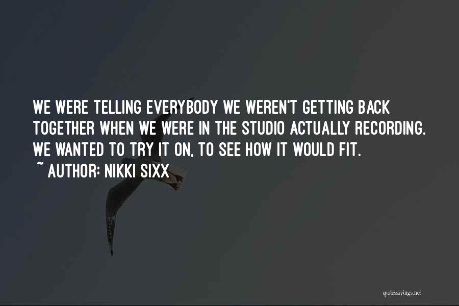 Nikki Sixx Quotes: We Were Telling Everybody We Weren't Getting Back Together When We Were In The Studio Actually Recording. We Wanted To