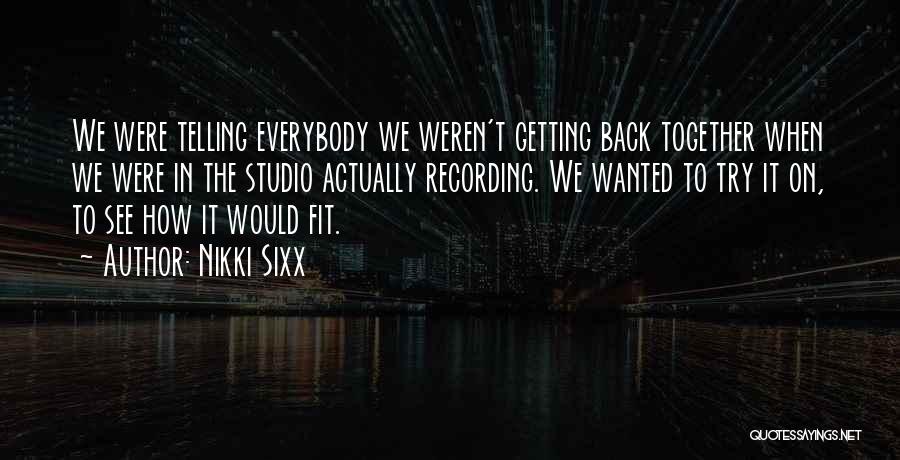 Nikki Sixx Quotes: We Were Telling Everybody We Weren't Getting Back Together When We Were In The Studio Actually Recording. We Wanted To