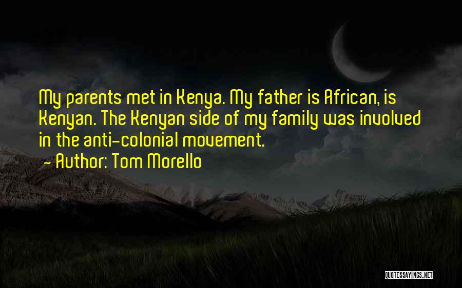 Tom Morello Quotes: My Parents Met In Kenya. My Father Is African, Is Kenyan. The Kenyan Side Of My Family Was Involved In