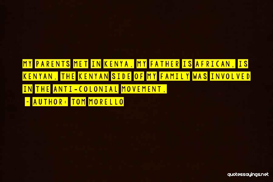 Tom Morello Quotes: My Parents Met In Kenya. My Father Is African, Is Kenyan. The Kenyan Side Of My Family Was Involved In