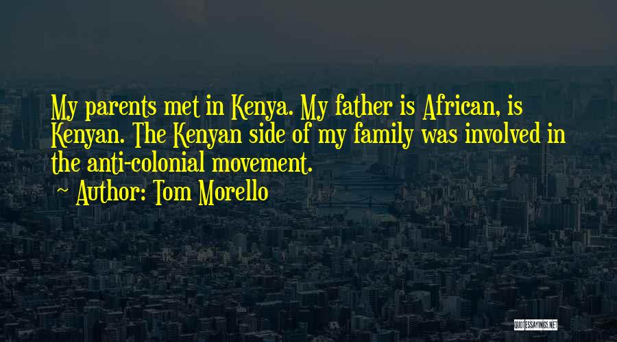 Tom Morello Quotes: My Parents Met In Kenya. My Father Is African, Is Kenyan. The Kenyan Side Of My Family Was Involved In