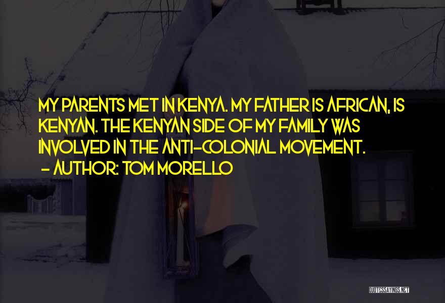 Tom Morello Quotes: My Parents Met In Kenya. My Father Is African, Is Kenyan. The Kenyan Side Of My Family Was Involved In