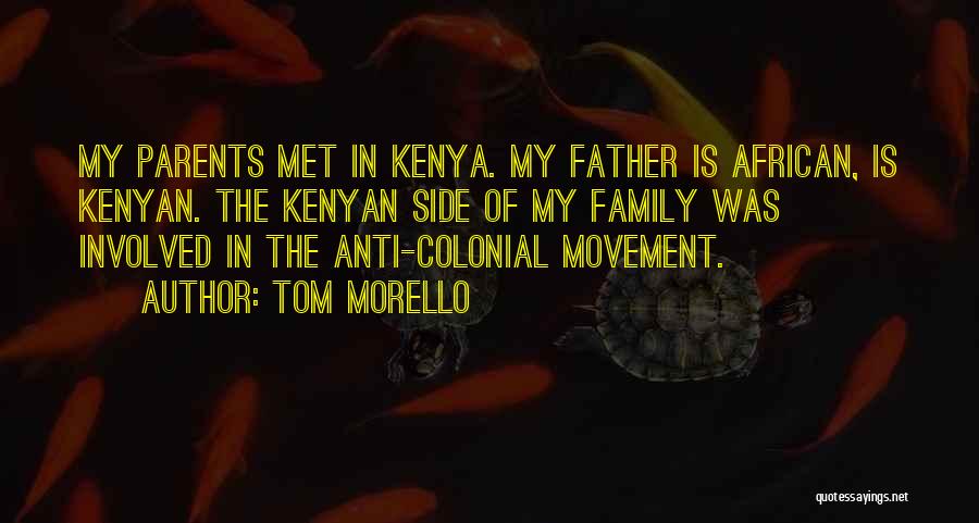 Tom Morello Quotes: My Parents Met In Kenya. My Father Is African, Is Kenyan. The Kenyan Side Of My Family Was Involved In