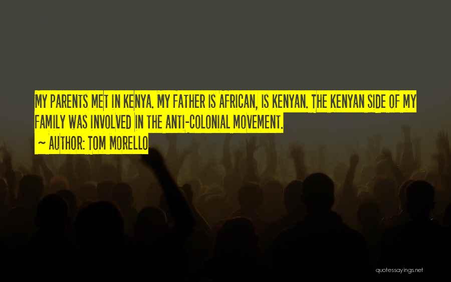 Tom Morello Quotes: My Parents Met In Kenya. My Father Is African, Is Kenyan. The Kenyan Side Of My Family Was Involved In