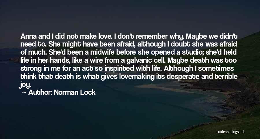 Norman Lock Quotes: Anna And I Did Not Make Love. I Don't Remember Why. Maybe We Didn't Need To. She Might Have Been