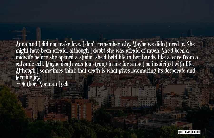 Norman Lock Quotes: Anna And I Did Not Make Love. I Don't Remember Why. Maybe We Didn't Need To. She Might Have Been