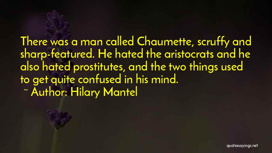 Hilary Mantel Quotes: There Was A Man Called Chaumette, Scruffy And Sharp-featured. He Hated The Aristocrats And He Also Hated Prostitutes, And The