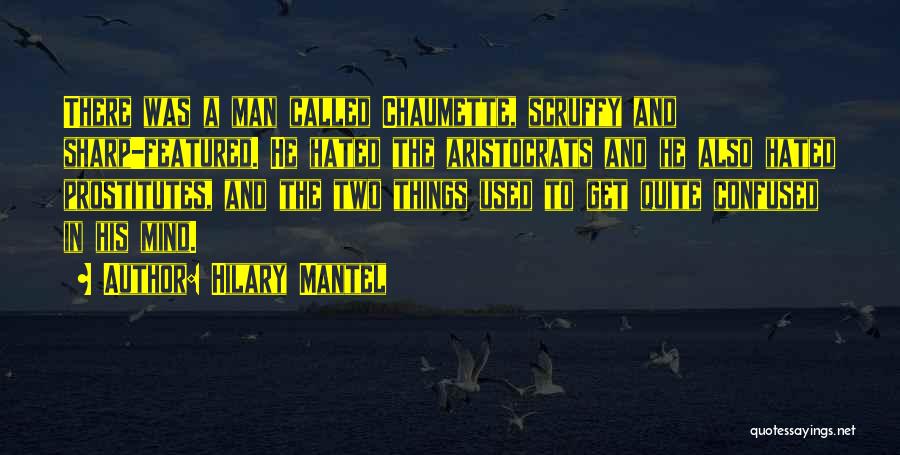 Hilary Mantel Quotes: There Was A Man Called Chaumette, Scruffy And Sharp-featured. He Hated The Aristocrats And He Also Hated Prostitutes, And The