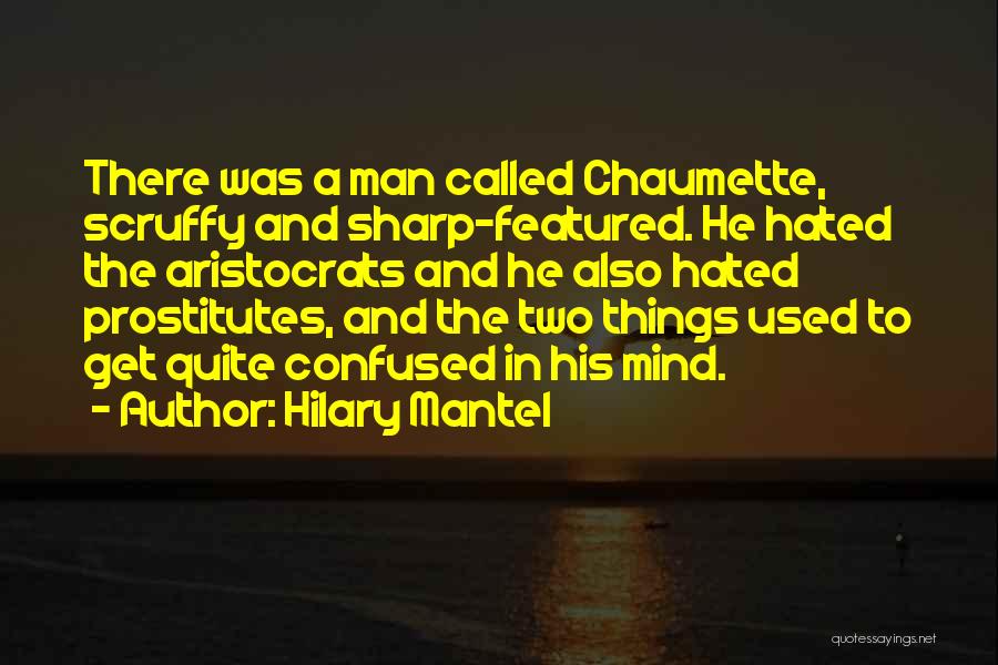 Hilary Mantel Quotes: There Was A Man Called Chaumette, Scruffy And Sharp-featured. He Hated The Aristocrats And He Also Hated Prostitutes, And The