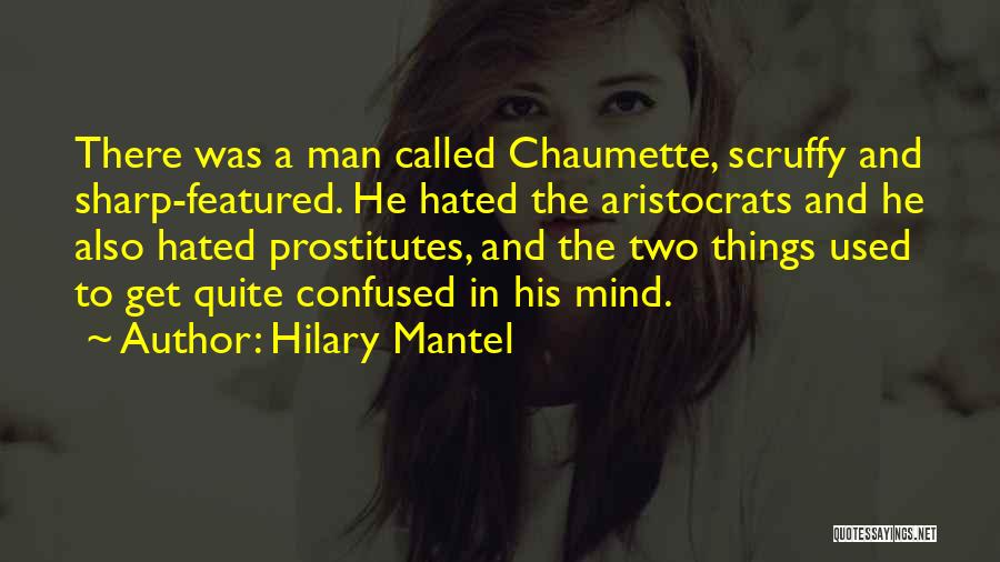 Hilary Mantel Quotes: There Was A Man Called Chaumette, Scruffy And Sharp-featured. He Hated The Aristocrats And He Also Hated Prostitutes, And The