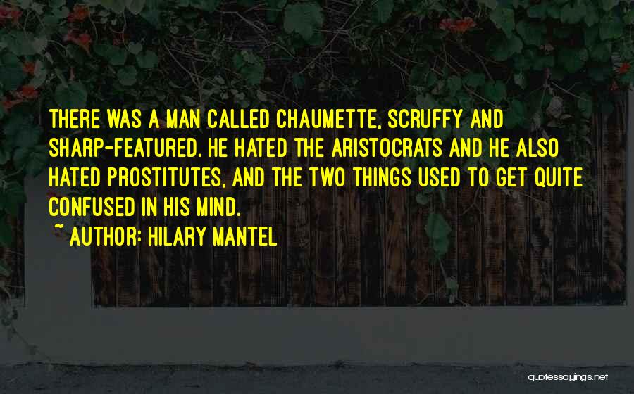 Hilary Mantel Quotes: There Was A Man Called Chaumette, Scruffy And Sharp-featured. He Hated The Aristocrats And He Also Hated Prostitutes, And The