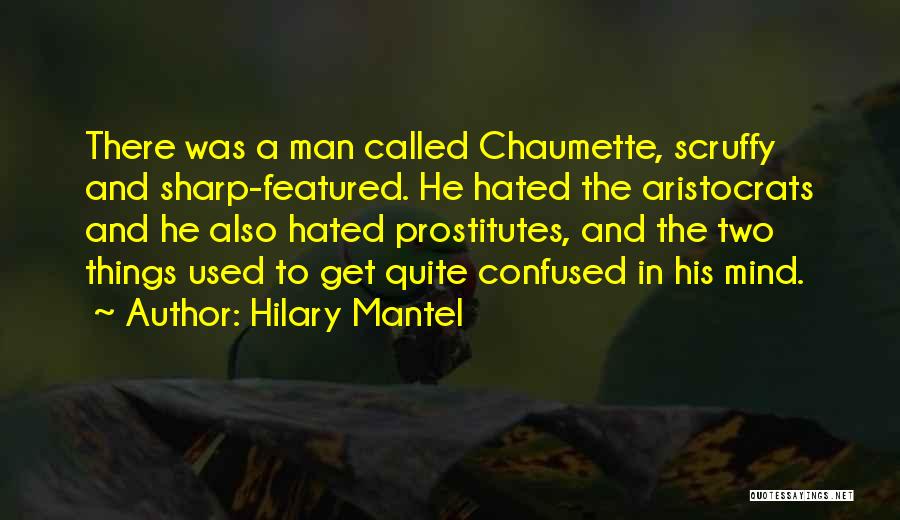 Hilary Mantel Quotes: There Was A Man Called Chaumette, Scruffy And Sharp-featured. He Hated The Aristocrats And He Also Hated Prostitutes, And The