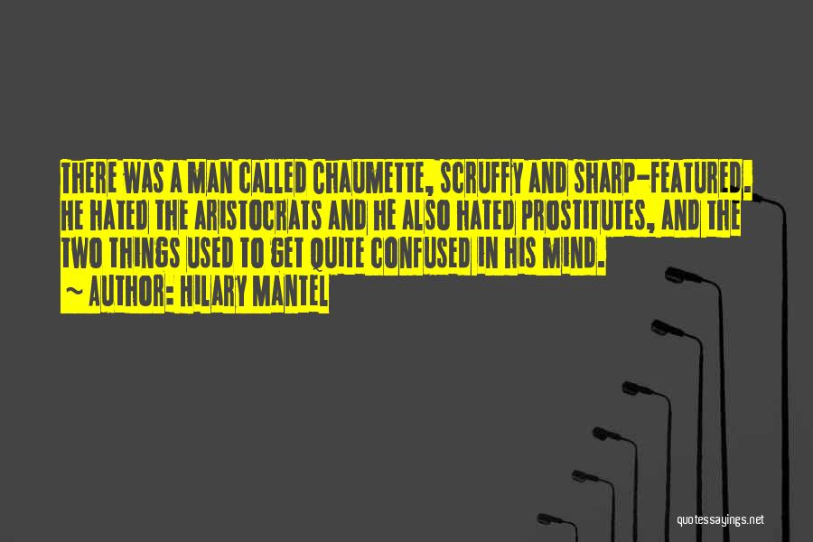 Hilary Mantel Quotes: There Was A Man Called Chaumette, Scruffy And Sharp-featured. He Hated The Aristocrats And He Also Hated Prostitutes, And The