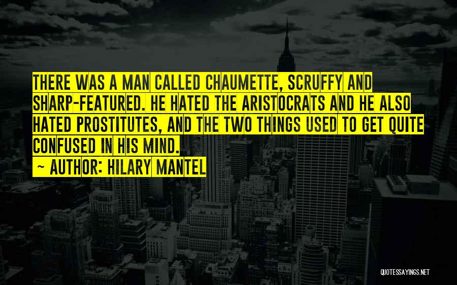 Hilary Mantel Quotes: There Was A Man Called Chaumette, Scruffy And Sharp-featured. He Hated The Aristocrats And He Also Hated Prostitutes, And The