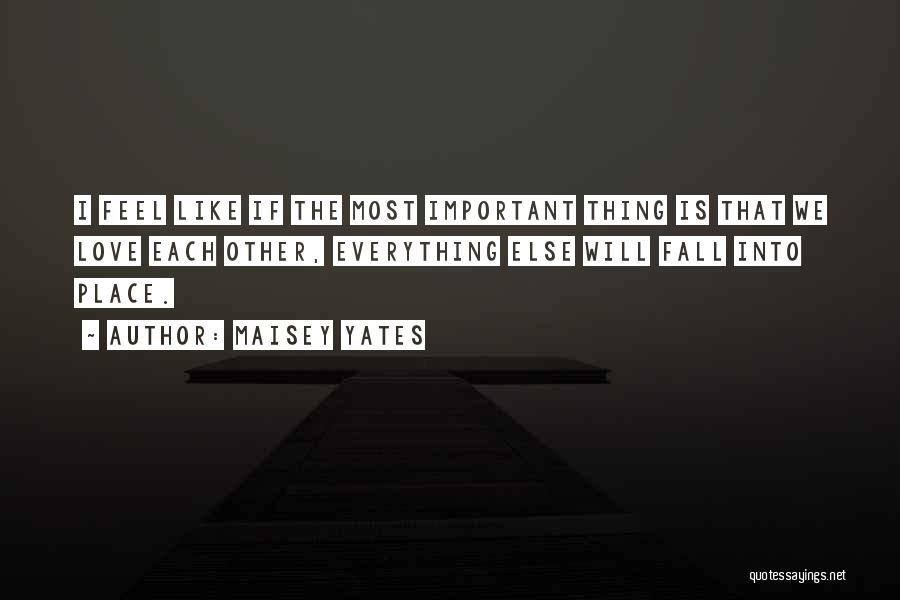 Maisey Yates Quotes: I Feel Like If The Most Important Thing Is That We Love Each Other, Everything Else Will Fall Into Place.