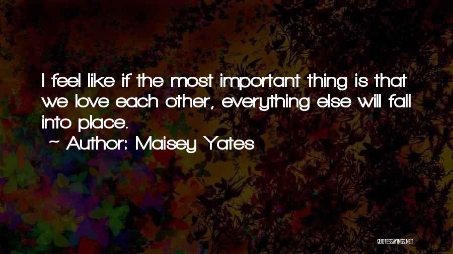 Maisey Yates Quotes: I Feel Like If The Most Important Thing Is That We Love Each Other, Everything Else Will Fall Into Place.