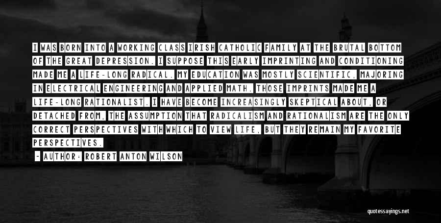 Robert Anton Wilson Quotes: I Was Born Into A Working Class Irish Catholic Family At The Brutal Bottom Of The Great Depression. I Suppose