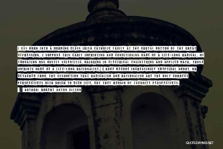 Robert Anton Wilson Quotes: I Was Born Into A Working Class Irish Catholic Family At The Brutal Bottom Of The Great Depression. I Suppose