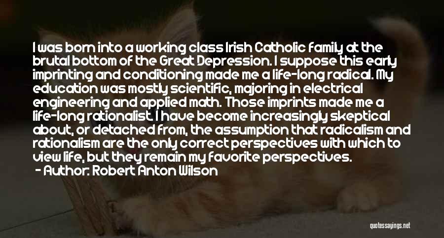 Robert Anton Wilson Quotes: I Was Born Into A Working Class Irish Catholic Family At The Brutal Bottom Of The Great Depression. I Suppose