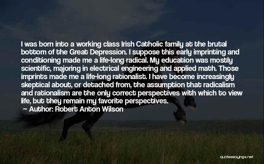 Robert Anton Wilson Quotes: I Was Born Into A Working Class Irish Catholic Family At The Brutal Bottom Of The Great Depression. I Suppose