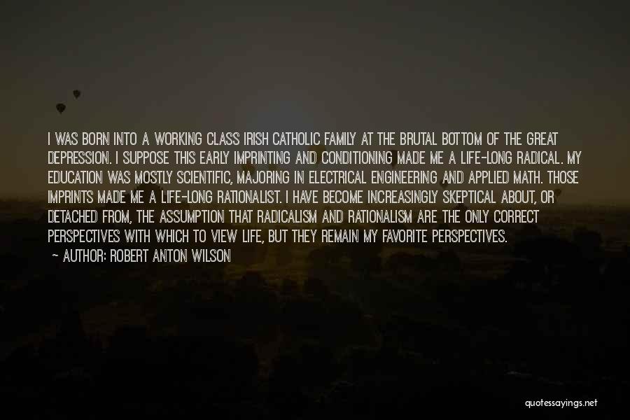 Robert Anton Wilson Quotes: I Was Born Into A Working Class Irish Catholic Family At The Brutal Bottom Of The Great Depression. I Suppose