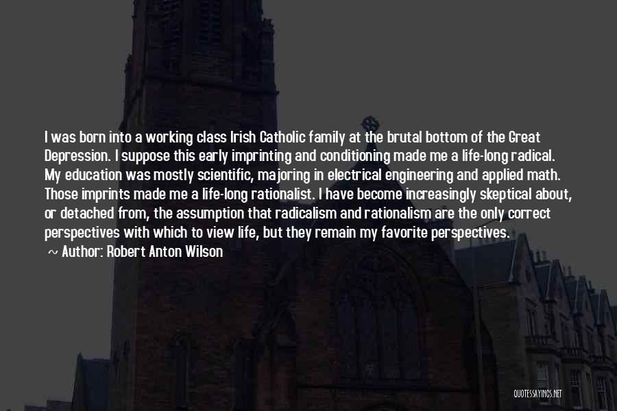 Robert Anton Wilson Quotes: I Was Born Into A Working Class Irish Catholic Family At The Brutal Bottom Of The Great Depression. I Suppose