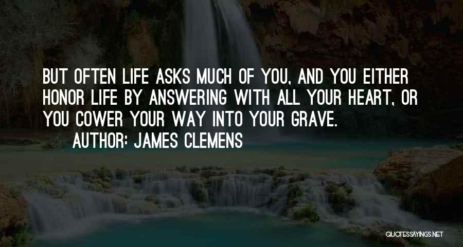 James Clemens Quotes: But Often Life Asks Much Of You, And You Either Honor Life By Answering With All Your Heart, Or You