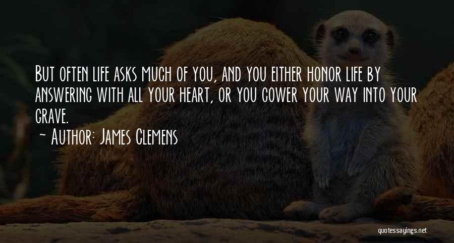 James Clemens Quotes: But Often Life Asks Much Of You, And You Either Honor Life By Answering With All Your Heart, Or You