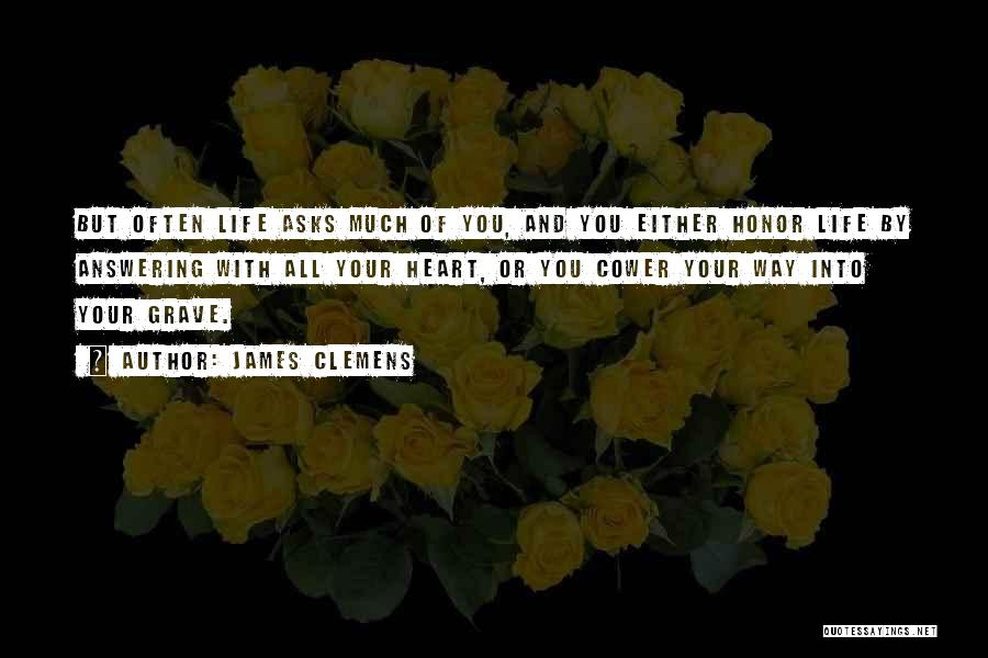 James Clemens Quotes: But Often Life Asks Much Of You, And You Either Honor Life By Answering With All Your Heart, Or You