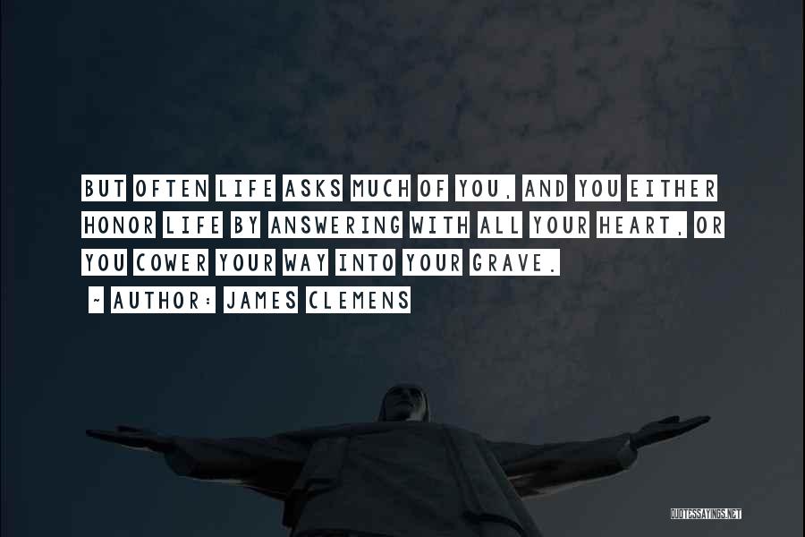 James Clemens Quotes: But Often Life Asks Much Of You, And You Either Honor Life By Answering With All Your Heart, Or You