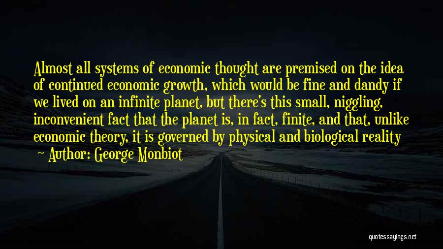 George Monbiot Quotes: Almost All Systems Of Economic Thought Are Premised On The Idea Of Continued Economic Growth, Which Would Be Fine And