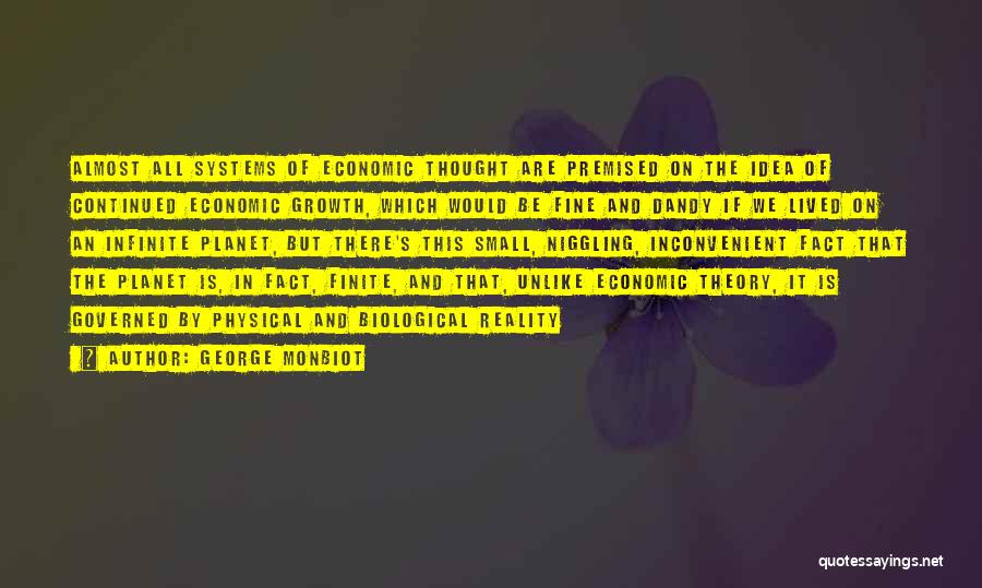 George Monbiot Quotes: Almost All Systems Of Economic Thought Are Premised On The Idea Of Continued Economic Growth, Which Would Be Fine And