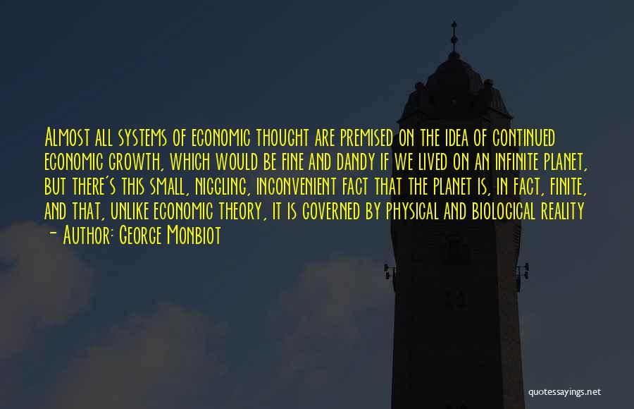 George Monbiot Quotes: Almost All Systems Of Economic Thought Are Premised On The Idea Of Continued Economic Growth, Which Would Be Fine And