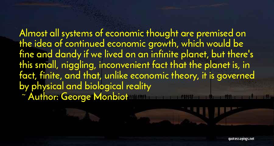 George Monbiot Quotes: Almost All Systems Of Economic Thought Are Premised On The Idea Of Continued Economic Growth, Which Would Be Fine And