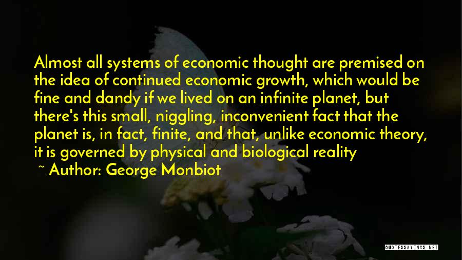 George Monbiot Quotes: Almost All Systems Of Economic Thought Are Premised On The Idea Of Continued Economic Growth, Which Would Be Fine And